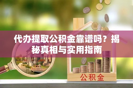 新城代办提取公积金靠谱吗？揭秘真相与实用指南