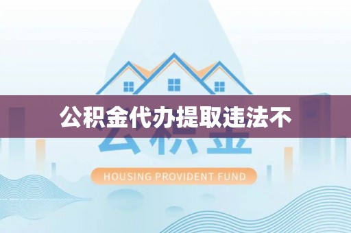 新城公积金代办提取违法不