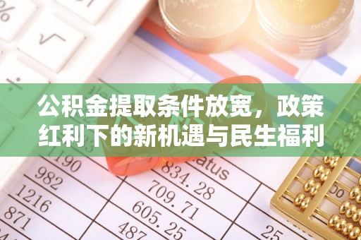 新城公积金提取条件放宽，政策红利下的新机遇与民生福利