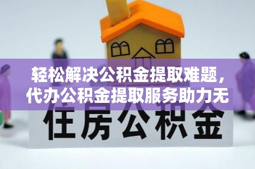 新城轻松解决公积金提取难题，代办公积金提取服务助力无忧生活