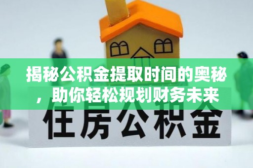 新城揭秘公积金提取时间的奥秘，助你轻松规划财务未来