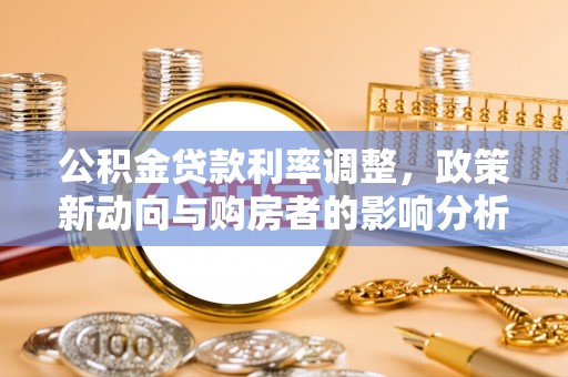 新城公积金贷款利率调整，政策新动向与购房者的影响分析