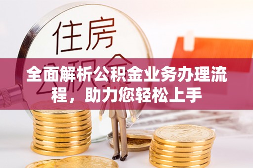 新城全面解析公积金业务办理流程，助力您轻松上手