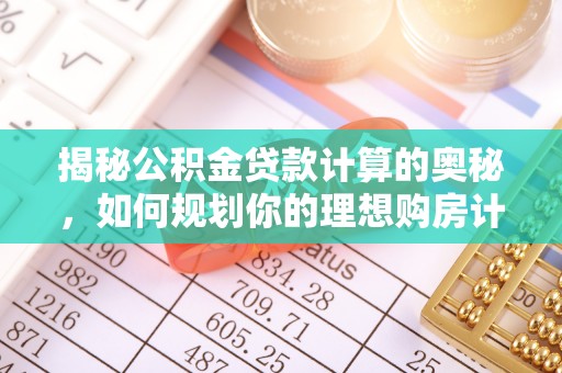 新城揭秘公积金贷款计算的奥秘，如何规划你的理想购房计划
