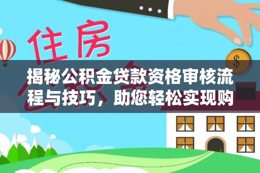 新城揭秘公积金贷款资格审核流程与技巧，助您轻松实现购房梦想