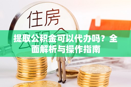 新城提取公积金可以代办吗？全面解析与操作指南