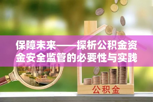 新城保障未来——探析公积金资金安全监管的必要性与实践路径