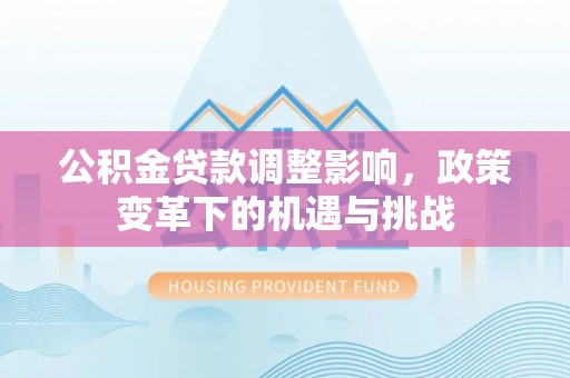新城公积金贷款调整影响，政策变革下的机遇与挑战