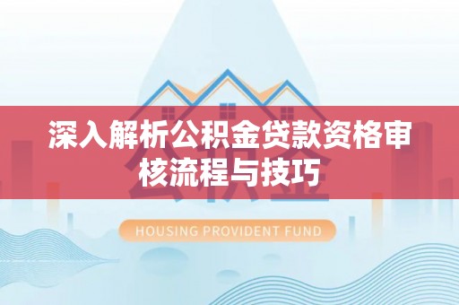 新城深入解析公积金贷款资格审核流程与技巧
