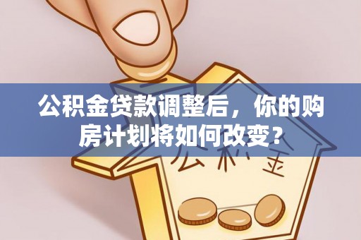 新城公积金贷款调整后，你的购房计划将如何改变？