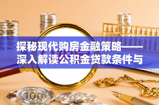 新城探秘现代购房金融策略——深入解读公积金贷款条件与优势