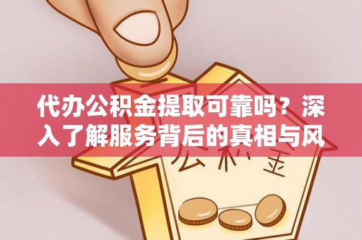 新城代办公积金提取可靠吗？深入了解服务背后的真相与风险