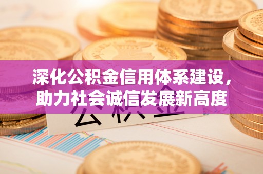 新城深化公积金信用体系建设，助力社会诚信发展新高度