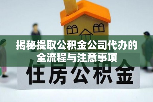 新城揭秘提取公积金公司代办的全流程与注意事项