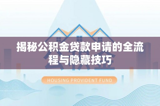 新城揭秘公积金贷款申请的全流程与隐藏技巧