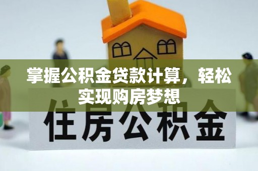 新城掌握公积金贷款计算，轻松实现购房梦想