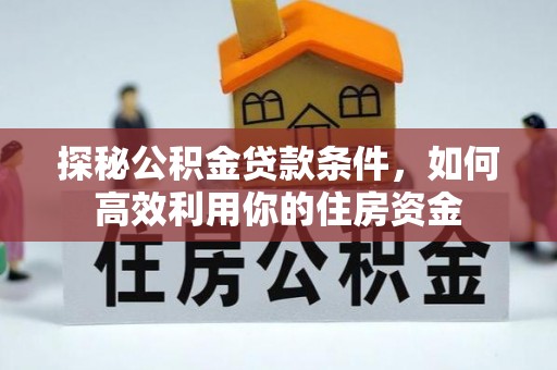 新城探秘公积金贷款条件，如何高效利用你的住房资金