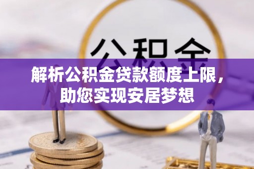 新城解析公积金贷款额度上限，助您实现安居梦想