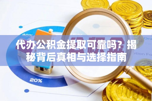 新城代办公积金提取可靠吗？揭秘背后真相与选择指南
