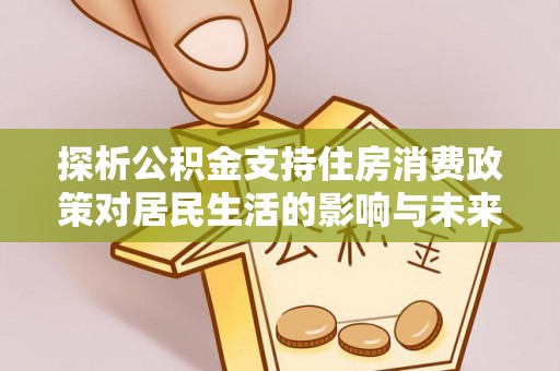 新城探析公积金支持住房消费政策对居民生活的影响与未来展望