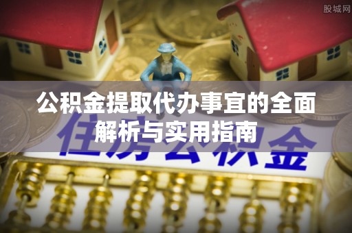 新城公积金提取代办事宜的全面解析与实用指南