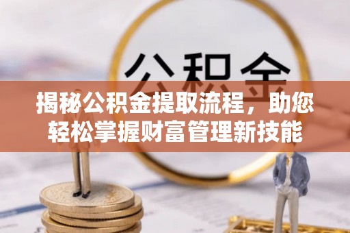 新城揭秘公积金提取流程，助您轻松掌握财富管理新技能