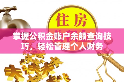 新城掌握公积金账户余额查询技巧，轻松管理个人财务