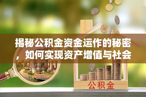 新城揭秘公积金资金运作的秘密，如何实现资产增值与社会福利双赢？
