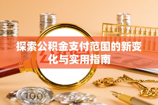 新城探索公积金支付范围的新变化与实用指南