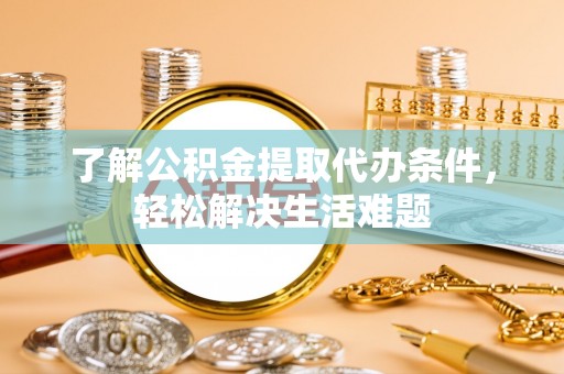 新城了解公积金提取代办条件，轻松解决生活难题