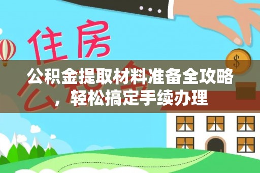 新城公积金提取材料准备全攻略，轻松搞定手续办理