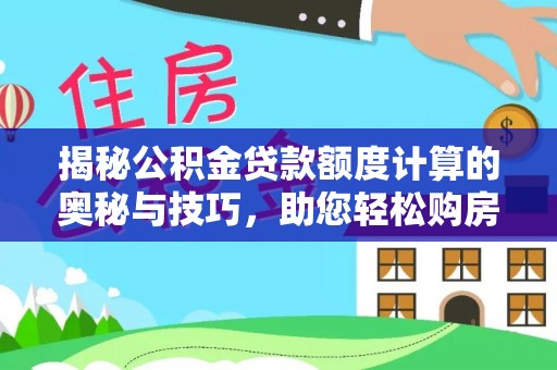 新城揭秘公积金贷款额度计算的奥秘与技巧，助您轻松购房