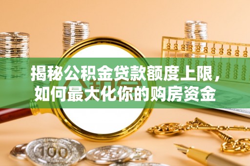新城揭秘公积金贷款额度上限，如何最大化你的购房资金