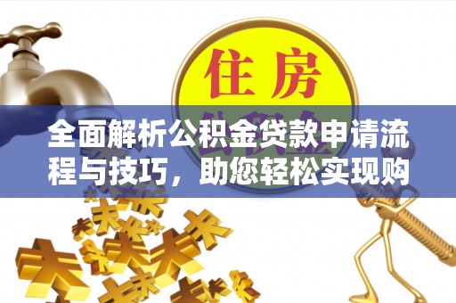 新城全面解析公积金贷款申请流程与技巧，助您轻松实现购房梦想
