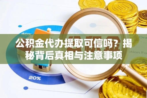 新城公积金代办提取可信吗？揭秘背后真相与注意事项