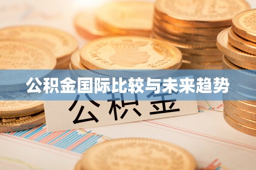 新城公积金国际比较与未来趋势