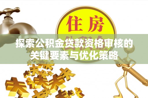 新城探索公积金贷款资格审核的关键要素与优化策略