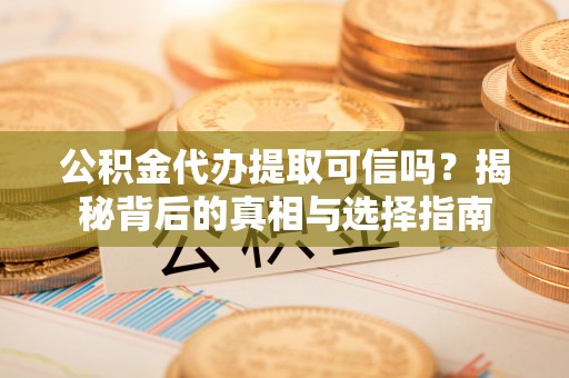 新城公积金代办提取可信吗？揭秘背后的真相与选择指南
