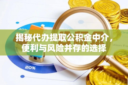 新城揭秘代办提取公积金中介，便利与风险并存的选择