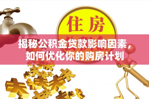 新城揭秘公积金贷款影响因素，如何优化你的购房计划