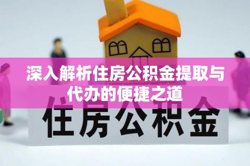新城深入解析住房公积金提取与代办的便捷之道