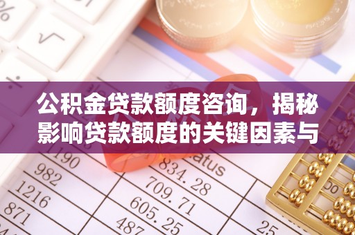 新城公积金贷款额度咨询，揭秘影响贷款额度的关键因素与实用攻略