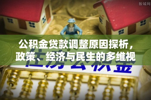 新城公积金贷款调整原因探析，政策、经济与民生的多维视角