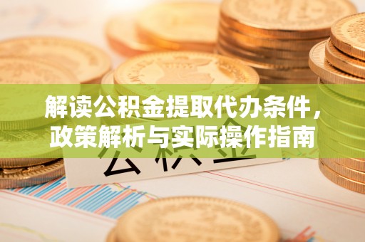 新城解读公积金提取代办条件，政策解析与实际操作指南