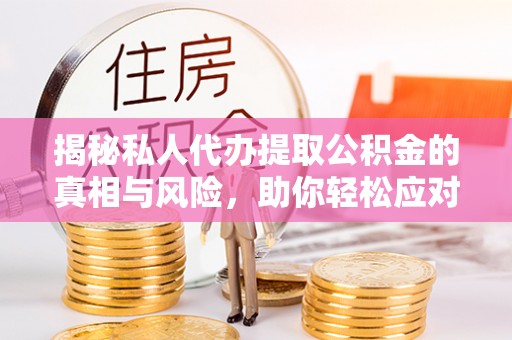 新城揭秘私人代办提取公积金的真相与风险，助你轻松应对资金难题