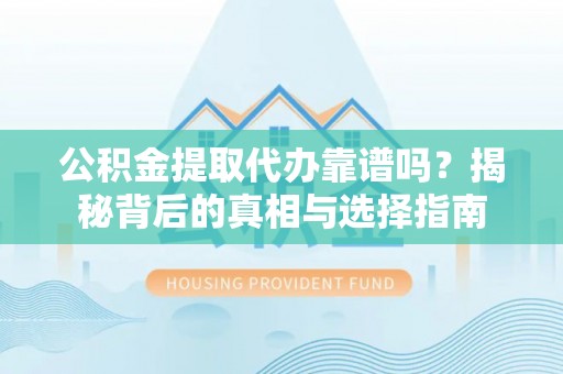 新城公积金提取代办靠谱吗？揭秘背后的真相与选择指南