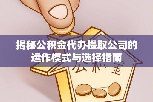 新城揭秘公积金代办提取公司的运作模式与选择指南