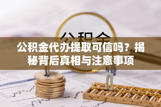 新城公积金代办提取可信吗？揭秘背后真相与注意事项