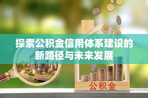 新城探索公积金信用体系建设的新路径与未来发展