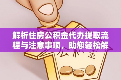 新城解析住房公积金代办提取流程与注意事项，助您轻松解决资金难题